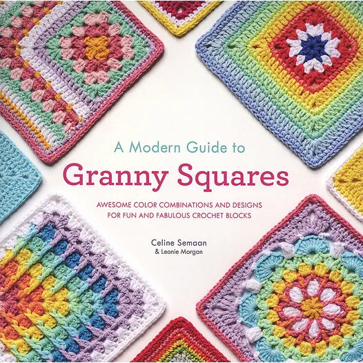 A Modern Guide to Granny Squares: Awesome Color Combinations & Designs for Fun & Fabulous Crochet Blocks by Celine Semann & Leonie Morgan