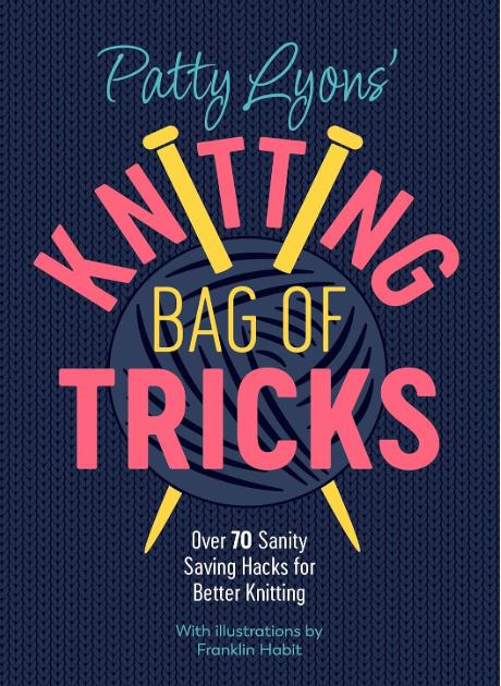 Patty Lyons' Knitting Bag of Tricks: Over 70 Sanity Saving Hacks for Better Knitting by Patty Lyons