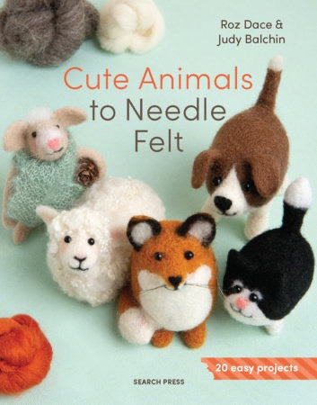 Cute Animals to Needle Felt: 20 Easy Projects by Roz Dace & Judy Balchin